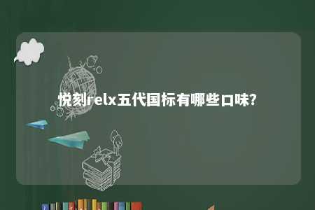 悦刻relx五代国标有哪些口味？ 